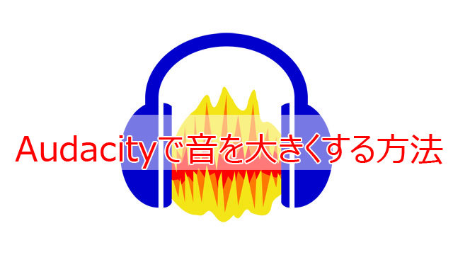 Audacityで音を大きくする方法